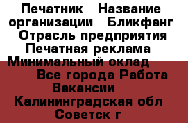 Печатник › Название организации ­ Бликфанг › Отрасль предприятия ­ Печатная реклама › Минимальный оклад ­ 45 000 - Все города Работа » Вакансии   . Калининградская обл.,Советск г.